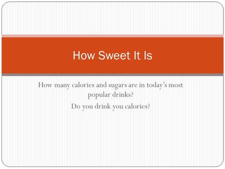 How many calories and sugars are in today’s most popular drinks? Do you drink you calories? How Sweet It Is.