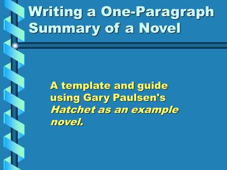 Writing a One-Paragraph Summary of a Novel A template and guide using Gary Paulsen's Hatchet as an example novel.