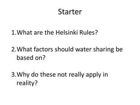 Starter 1.What are the Helsinki Rules? 2.What factors should water sharing be based on? 3.Why do these not really apply in reality?