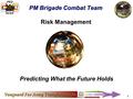 Vanguard For Army Transformation PM BCT 1 Predicting What the Future Holds Risk Management PM Brigade Combat Team.