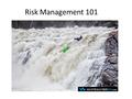 Risk Management 101. Definition of adventure? An experience with uncertain outcomes Key information may be missing, vague or unknown Life as an adventure.