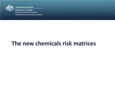 The new chemicals risk matrices. Workshop focus use of new online categorisation tools criteria used to categorise new chemicals under the proposed framework.