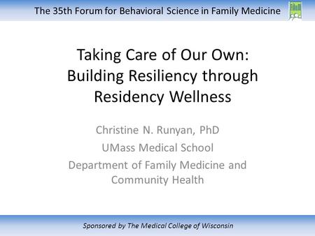 The 35th Forum for Behavioral Science in Family Medicine Sponsored by The Medical College of Wisconsin Christine N. Runyan, PhD UMass Medical School Department.