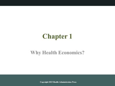 Chapter 1 Why Health Economics? Copyright 2015 Health Administration Press.