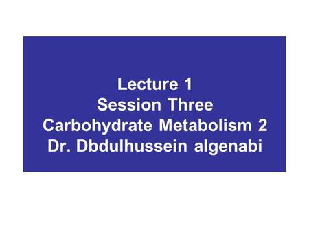 Lecture 1 Session Three Carbohydrate Metabolism 2 Dr. Dbdulhussein algenabi.