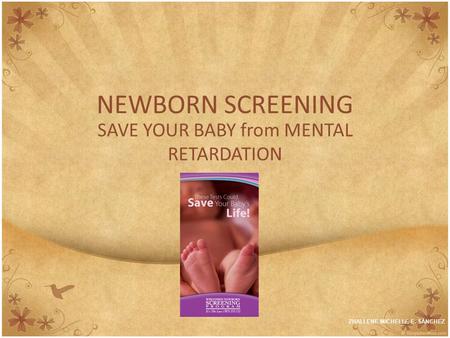 NEWBORN SCREENING SAVE YOUR BABY from MENTAL RETARDATION ZHALLENE MICHELLE E. SANCHEZ.