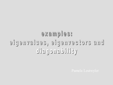 Pamela Leutwyler. Find the eigenvalues and eigenvectors next.