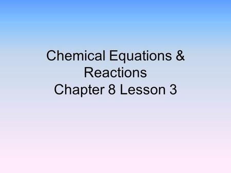 Chemical Equations & Reactions Chapter 8 Lesson 3.