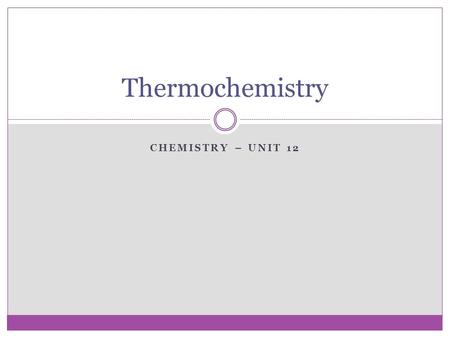 CHEMISTRY – UNIT 12 Thermochemistry. Energy Energy – ability to do work or produce heat  Potential energy – energy due to composition or position of.