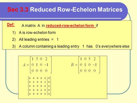 Def: A matrix A in reduced-row-echelon form if 1)A is row-echelon form 2)All leading entries = 1 3)A column containing a leading entry 1 has 0’s everywhere.