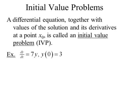 Initial Value Problems A differential equation, together with values of the solution and its derivatives at a point x 0, is called an initial value problem.