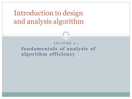 LECTURE 2 : fundamentals of analysis of algorithm efficiency Introduction to design and analysis algorithm 1.