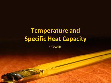 Temperature and Specific Heat Capacity 11/5/10. I.Temperature & Heat  temperature and heat are not the same thing!  temperature = a measure of the average.