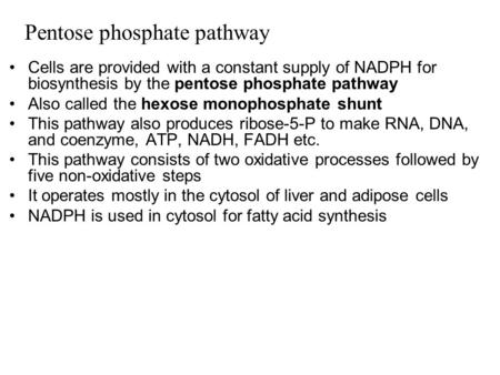 Pentose phosphate pathway Cells are provided with a constant supply of NADPH for biosynthesis by the pentose phosphate pathway Also called the hexose monophosphate.