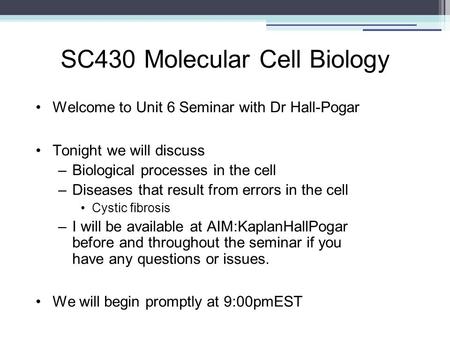 SC430 Molecular Cell Biology Welcome to Unit 6 Seminar with Dr Hall-Pogar Tonight we will discuss –Biological processes in the cell –Diseases that result.