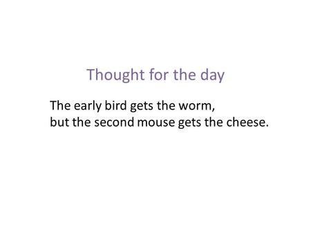 Thought for the day The early bird gets the worm, but the second mouse gets the cheese.