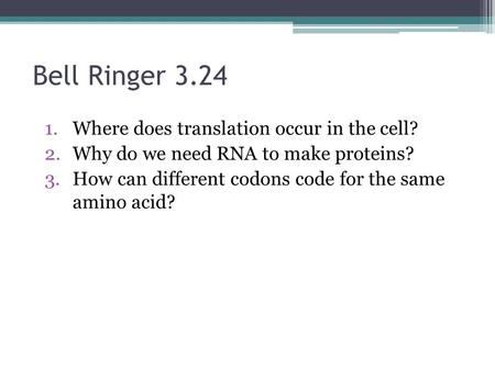 Bell Ringer 3.24 1.Where does translation occur in the cell? 2.Why do we need RNA to make proteins? 3.How can different codons code for the same amino.