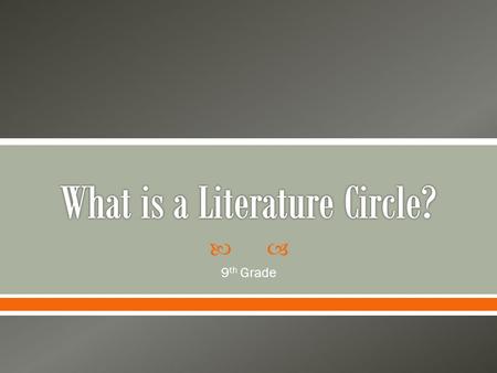  9 th Grade.  A LITERATURE CIRCLE IS LIKE A BOOK GROUP.  You choose a book to read and everyone in your group reads the same book.  There are other.