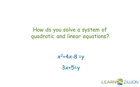 How do you solve a system of quadratic and linear equations? x 2 +4x-8 =y 3x+5=y.