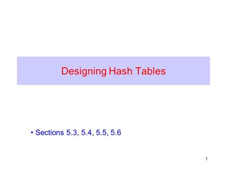 1 Designing Hash Tables Sections 5.3, 5.4, 5.5, 5.6.