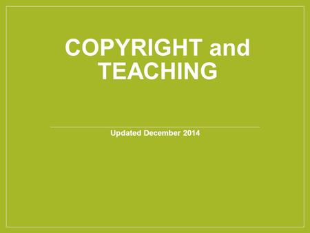 COPYRIGHT and TEACHING Updated December 2014. Today we’ll cover…. Copyright Basics Exceptions and Limitations Making Copyright Decisions.