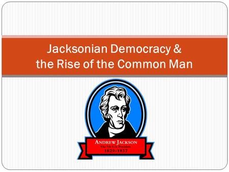 Jacksonian Democracy & the Rise of the Common Man.