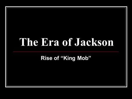 The Era of Jackson Rise of “King Mob”. Essential Question: Champion of the “Common Man”? “King” Andrew? (tryant) OR.