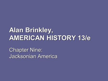 Alan Brinkley, AMERICAN HISTORY 13/e Chapter Nine: Jacksonian America.