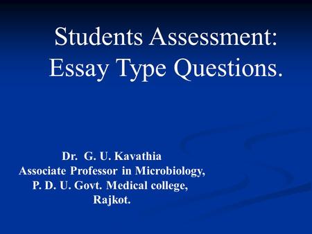 Students Assessment: Essay Type Questions. Dr. G. U. Kavathia Associate Professor in Microbiology, P. D. U. Govt. Medical college, Rajkot.