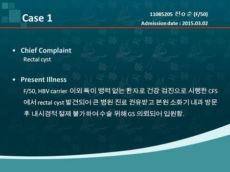 Chief Complaint Rectal cyst Present Illness F/50, HBV carrier 이외 특이 병력 없는 환자로 건강 검진으로 시행한 CFS 에서 rectal cyst 발견되어 큰 병원 진료 권유받고 본원 소화기 내과 방문 후 내시경적 절제 불가하여.