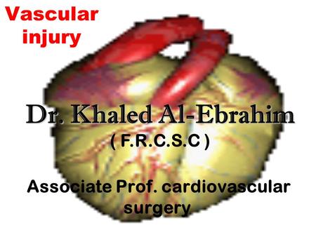 Vascular injury Associate Prof. cardiovascular surgery Dr. Khaled Al-Ebrahim ( F.R.C.S.C )