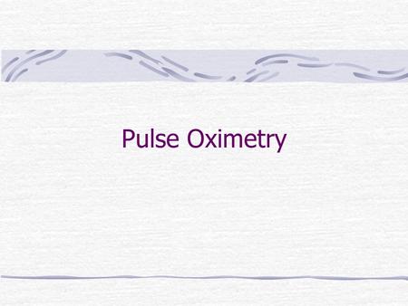 Pulse Oximetry. What is a Pulse Oximeter? A device that provides a non-invasive (does not break the patient ’ s skin or body openings) method of allowing.