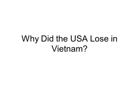 Why Did the USA Lose in Vietnam?. Why were the US in Vietnam? “Domino Theory”- Eisenhower Stop Aggression Protect our reputation- our “credibility ”