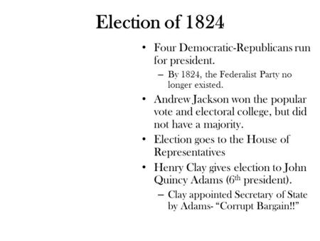 Election of 1824 Four Democratic-Republicans run for president. – By 1824, the Federalist Party no longer existed. Andrew Jackson won the popular vote.