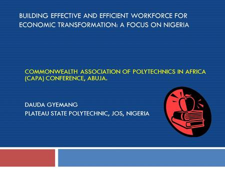 BUILDING EFFECTIVE AND EFFICIENT WORKFORCE FOR ECONOMIC TRANSFORMATION: A FOCUS ON NIGERIA COMMONWEALTH ASSOCIATION OF POLYTECHNICS IN AFRICA (CAPA) CONFERENCE,