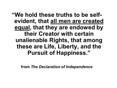 “We hold these truths to be self- evident, that all men are created equal, that they are endowed by their Creator with certain unalienable Rights, that.