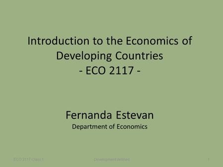 Introduction to the Economics of Developing Countries - ECO 2117 - Fernanda Estevan Department of Economics ECO 2117 Class 1Development defined1.