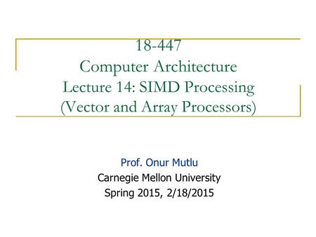 18-447 Computer Architecture Lecture 14: SIMD Processing (Vector and Array Processors) Prof. Onur Mutlu Carnegie Mellon University Spring 2015, 2/18/2015.