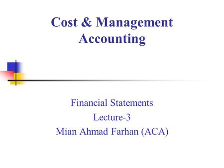 Cost & Management Accounting Financial Statements Lecture-3 Mian Ahmad Farhan (ACA)