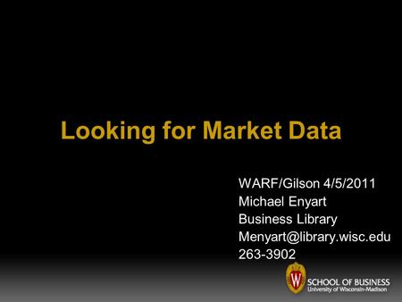 Looking for Market Data WARF/Gilson 4/5/2011 Michael Enyart Business Library 263-3902.