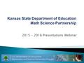 2015 - 2016 Presentations Webinar.  Date: January 8, 2016  Time: 9:45am – 2:15pm  Location: Kansas Association of School Boards 1420 SW Arrowhead Road.