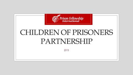 CHILDREN OF PRISONERS PARTNERSHIP 2013. What is the Children of Prisoners (CP) Partnership? The CP Partnership is a funding project between PFI and selected.