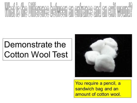 Demonstrate the Cotton Wool Test You require a pencil, a sandwich bag and an amount of cotton wool.