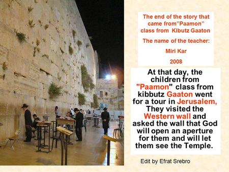 At that day, the children from Paamon class from kibbutz Gaaton went for a tour in Jerusalem, They visited the Western wall and asked the wall that God.