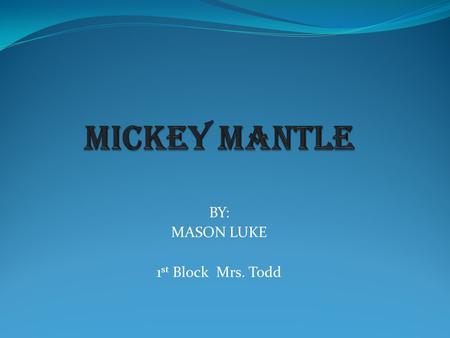 BY: MASON LUKE 1 st Block Mrs. Todd. Mickey Charles Mantle was born on October 20, 1931 in Spavinaw, Oklahoma. Mickey’s father, Mutt, wanted his son to.