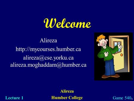 1 Welcome Alireza Humber College Lecture 1 Game 540 Alireza