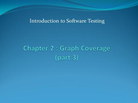 Introduction to Software Testing. Graph Coverage For Specifications 2 Call graphs for classes often wind up being disconnected, and in many cases, such.