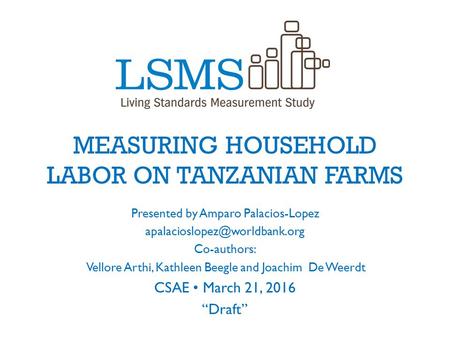 MEASURING HOUSEHOLD LABOR ON TANZANIAN FARMS Presented by Amparo Palacios-Lopez Co-authors: Vellore Arthi, Kathleen Beegle.