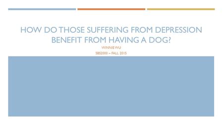 HOW DO THOSE SUFFERING FROM DEPRESSION BENEFIT FROM HAVING A DOG? WINNIE WU SBS2000 – FALL 2015.