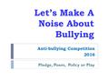 Let’s Make A Noise About Bullying Anti-bullying Competition 2016 Pledge, Poem, Policy or Play.